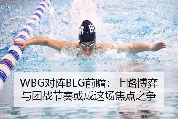 WBG对阵BLG前瞻：上路博弈与团战节奏或成这场焦点之争